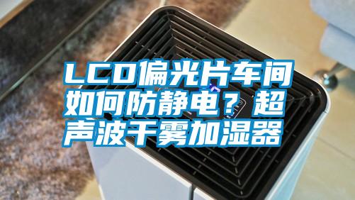 LCD偏光片車間如何防靜電？超聲波干霧加濕器