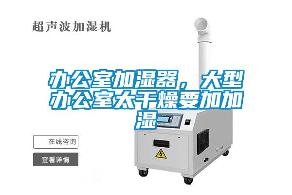 辦公室加濕器，大型辦公室太干燥要加加濕