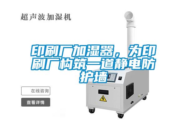 印刷廠加濕器，為印刷廠構筑一道靜電防護墻