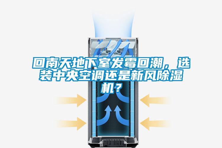 回南天地下室發霉回潮，選裝中央空調還是新風除濕機？