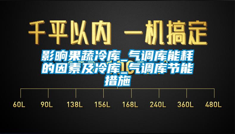 影晌果蔬冷庫_氣調庫能耗的因素及冷庫_氣調庫節能措施