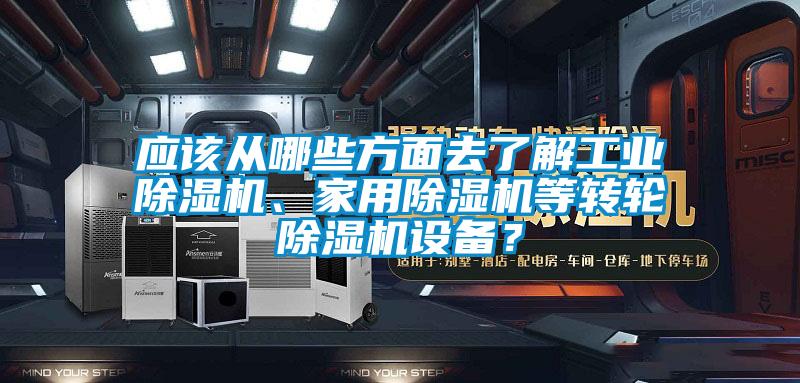 應該從哪些方面去了解工業除濕機、家用除濕機等轉輪除濕機設備？