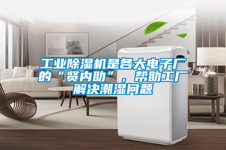 工業除濕機是各大電子廠的“賢內助”，幫助工廠解決潮濕問題