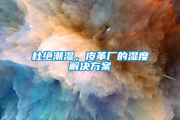 杜絕潮濕，皮革廠的濕度解決方案