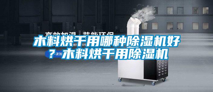 木料烘干用哪種除濕機好？木料烘干用除濕機