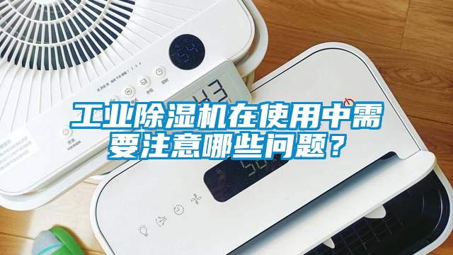 工業除濕機在使用中需要注意哪些問題？