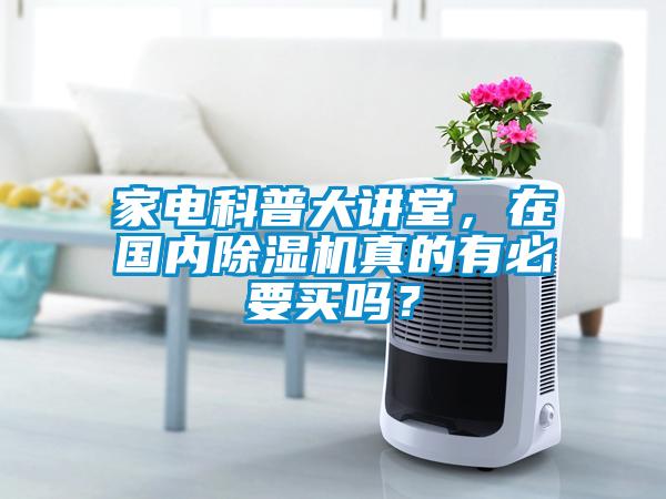 家電科普大講堂，在國內除濕機真的有必要買嗎？