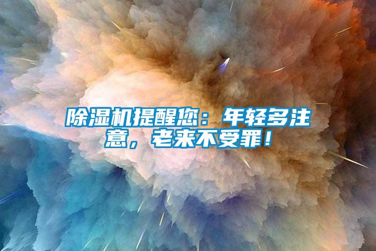 除濕機提醒您：年輕多注意，老來不受罪！