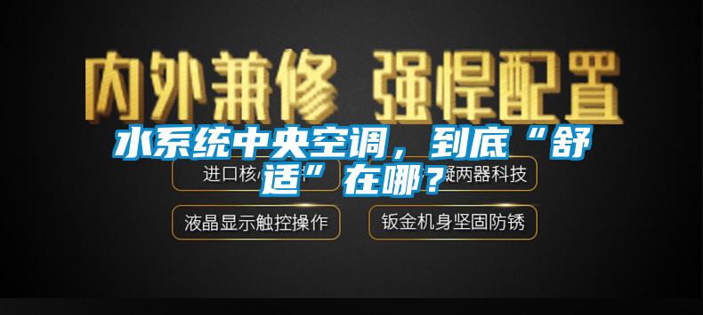 水系統中央空調，到底“舒適”在哪？