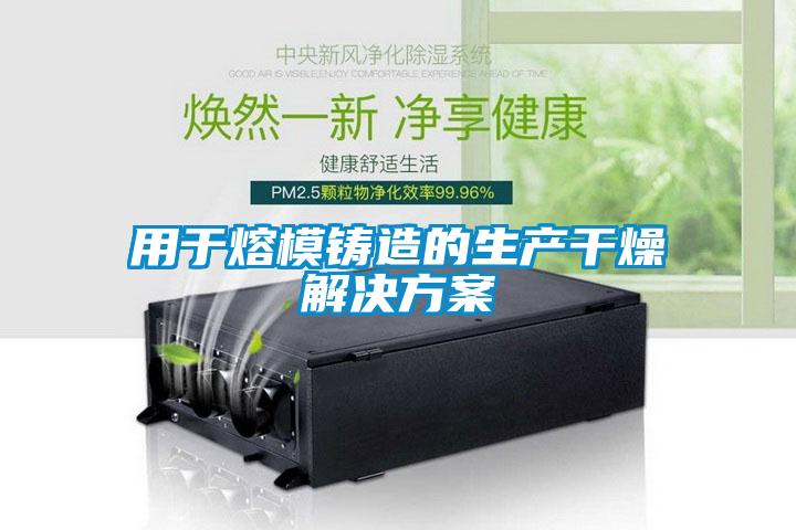 用于熔模鑄造的生產干燥解決方案