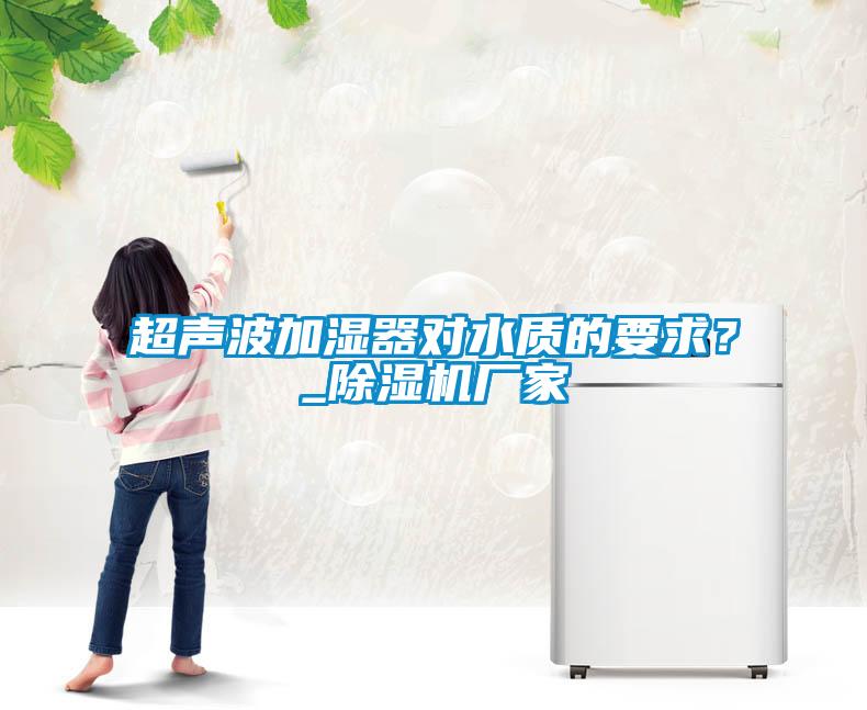 超聲波加濕器對水質的要求？_除濕機廠家