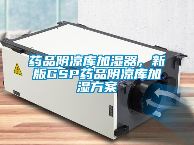 藥品陰涼庫加濕器，新版GSP藥品陰涼庫加濕方案