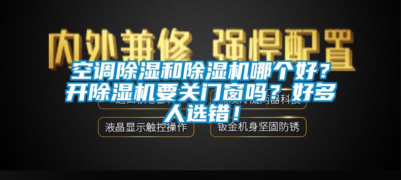 空調除濕和除濕機哪個好？開除濕機要關門窗嗎？好多人選錯！