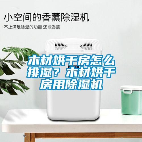 木材烘干房怎么排濕？木材烘干房用除濕機