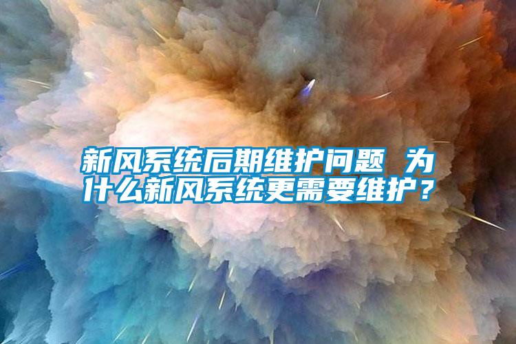 新風系統后期維護問題 為什么新風系統更需要維護？