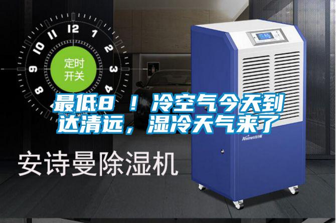 最低8℃！冷空氣今天到達清遠，濕冷天氣來了