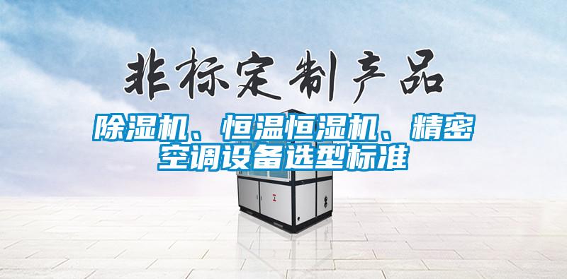 除濕機、恒溫恒濕機、精密空調設備選型標準