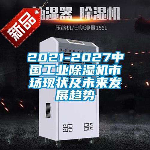 2021-2027中國工業除濕機市場現狀及未來發展趨勢