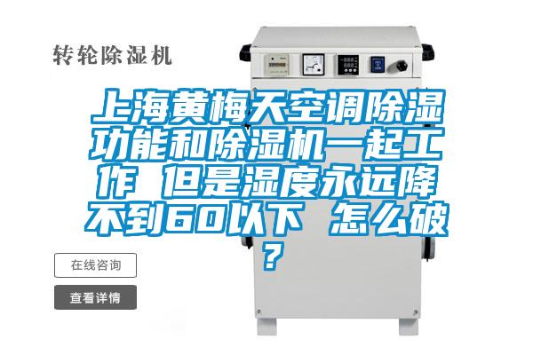 上海黃梅天空調除濕功能和除濕機一起工作 但是濕度永遠降不到60以下 怎么破？