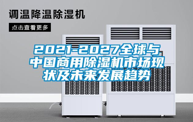 2021-2027全球與中國商用除濕機市場現狀及未來發展趨勢