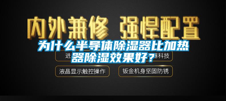 為什么半導體除濕器比加熱器除濕效果好？