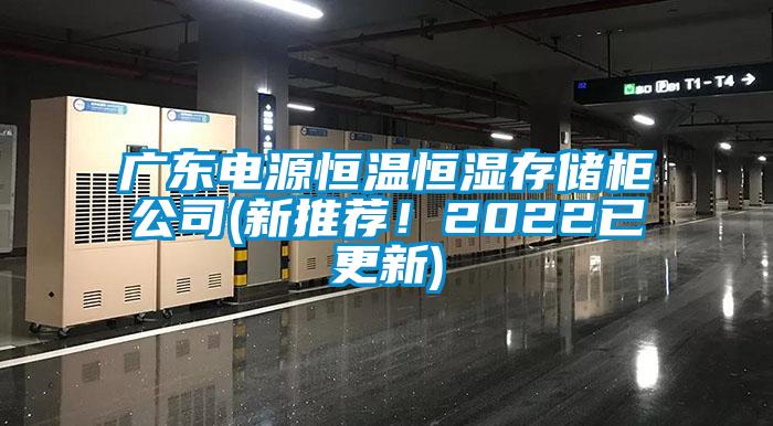 廣東電源恒溫恒濕存儲柜公司(新推薦！2022已更新)