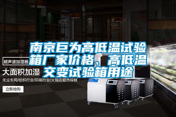 南京巨為高低溫試驗箱廠家價格、高低溫交變試驗箱用途