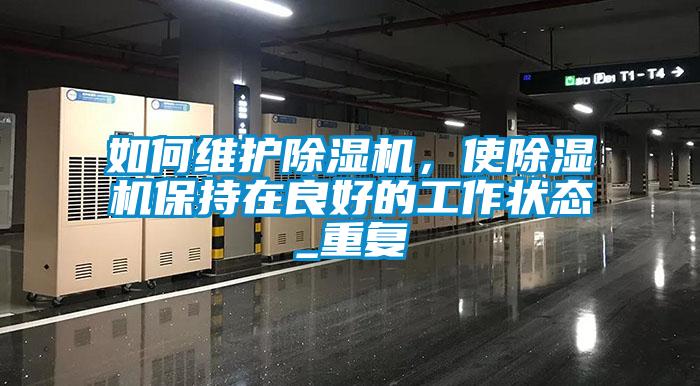 如何維護除濕機，使除濕機保持在良好的工作狀態_重復