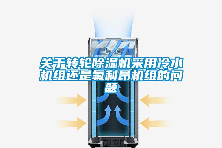 關于轉輪除濕機采用冷水機組還是氟利昂機組的問題