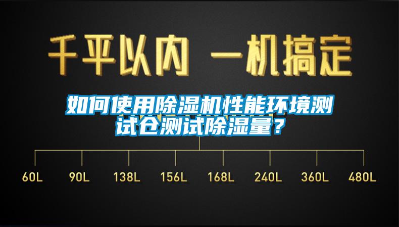 如何使用除濕機性能環境測試倉測試除濕量？