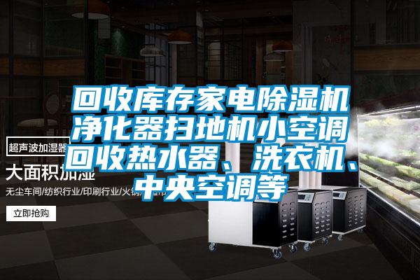 回收庫存家電除濕機凈化器掃地機小空調回收熱水器、洗衣機、中央空調等