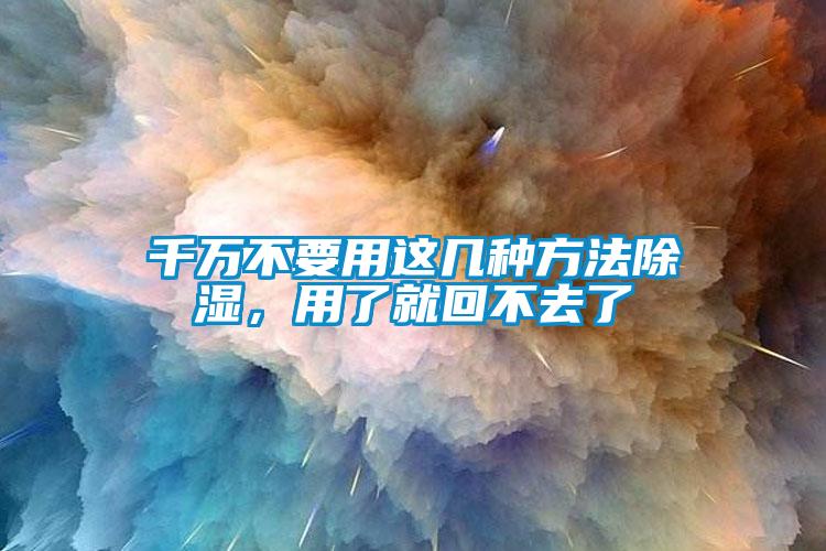 千萬不要用這幾種方法除濕，用了就回不去了