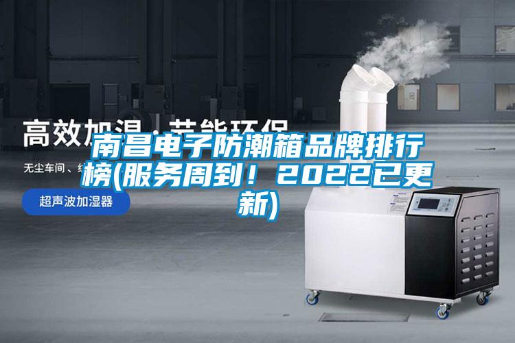 南昌電子防潮箱品牌排行榜(服務周到！2022已更新)