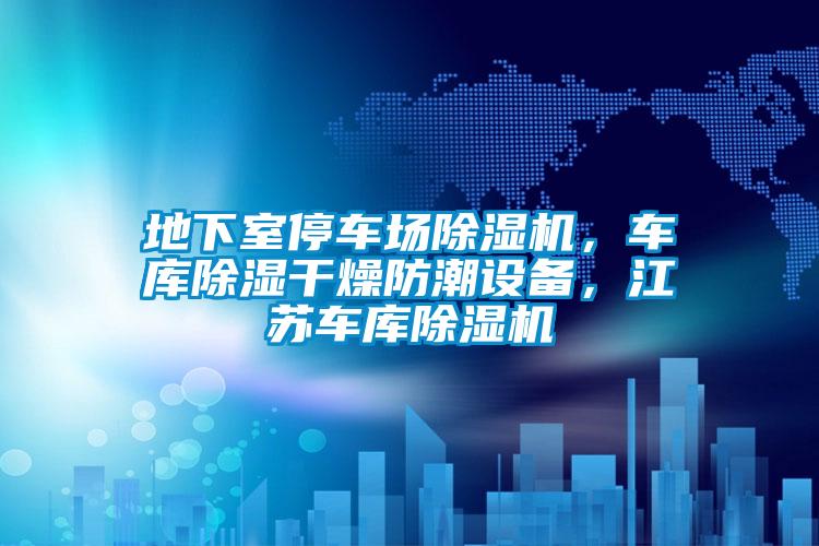 地下室停車場除濕機，車庫除濕干燥防潮設備，江蘇車庫除濕機