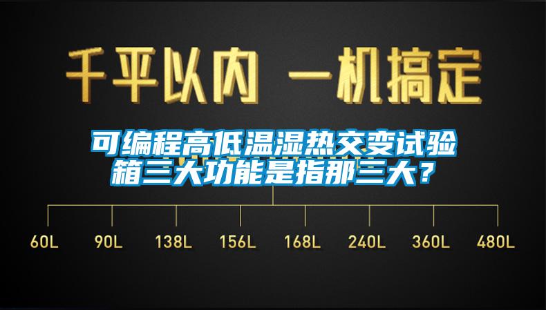 可編程高低溫濕熱交變試驗箱三大功能是指那三大？