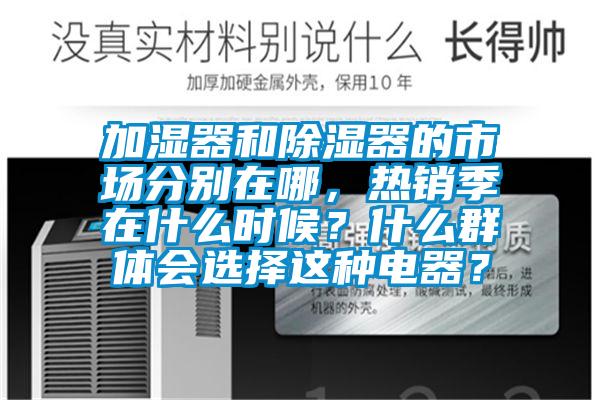 加濕器和除濕器的市場分別在哪，熱銷季在什么時候？什么群體會選擇這種電器？