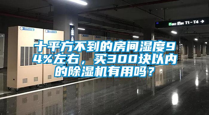 十平方不到的房間濕度94%左右，買300塊以內的除濕機有用嗎？