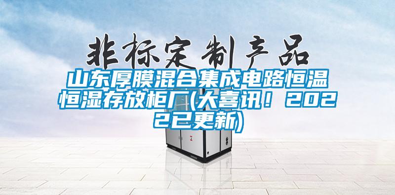 山東厚膜混合集成電路恒溫恒濕存放柜廠(大喜訊！2022已更新)