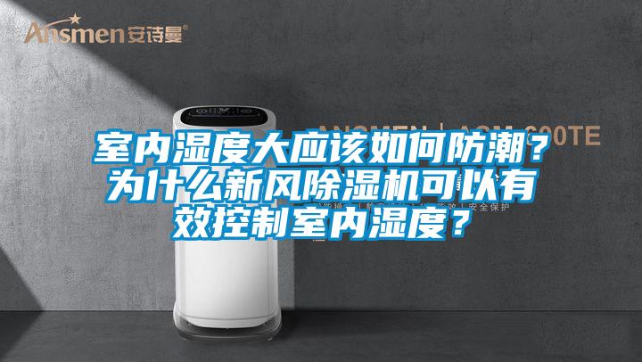 室內濕度大應該如何防潮？為什么新風除濕機可以有效控制室內濕度？