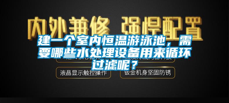 建一個室內恒溫游泳池，需要哪些水處理設備用來循環過濾呢？