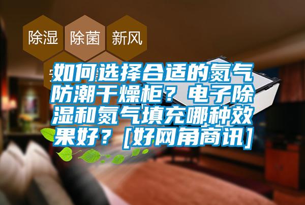 如何選擇合適的氮氣防潮干燥柜？電子除濕和氮氣填充哪種效果好？[好網角商訊]