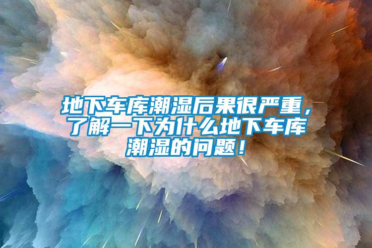 地下車庫潮濕后果很嚴重，了解一下為什么地下車庫潮濕的問題！