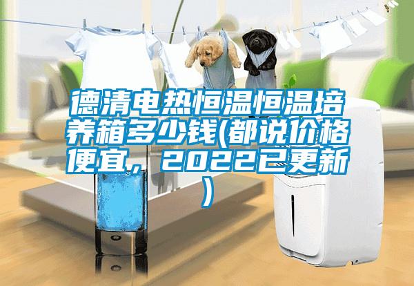 德清電熱恒溫恒溫培養箱多少錢(都說價格便宜，2022已更新)