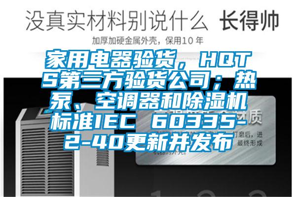 家用電器驗貨，HQTS第三方驗貨公司；熱泵、空調器和除濕機標準IEC 60335-2-40更新并發布