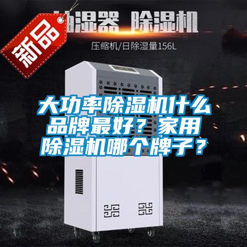 大功率除濕機什么品牌最好？家用除濕機哪個牌子？