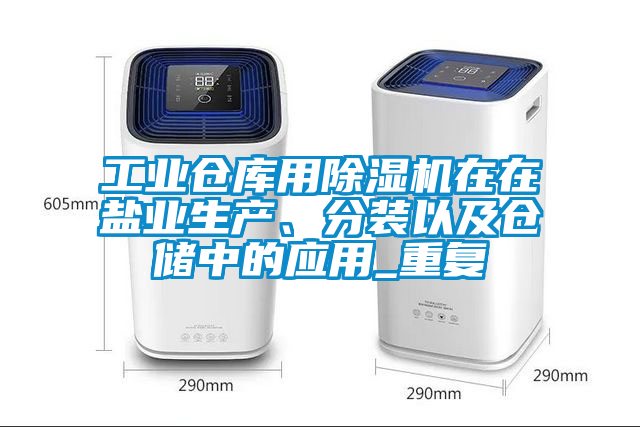 工業倉庫用除濕機在在鹽業生產、分裝以及倉儲中的應用_重復