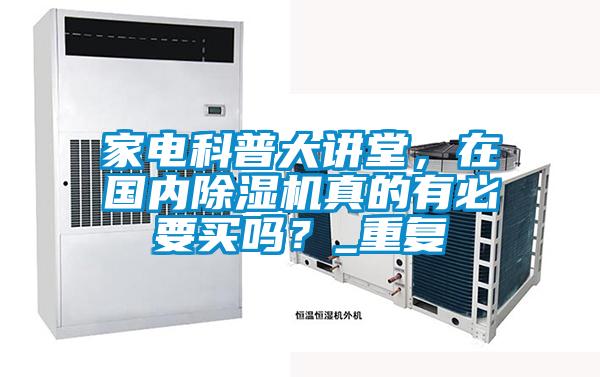 家電科普大講堂，在國內除濕機真的有必要買嗎？_重復