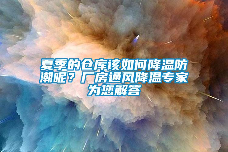 夏季的倉庫該如何降溫防潮呢？廠房通風降溫專家為您解答