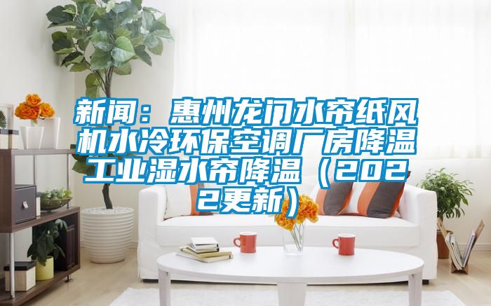 新聞：惠州龍門水簾紙風機水冷環保空調廠房降溫工業濕水簾降溫（2022更新）