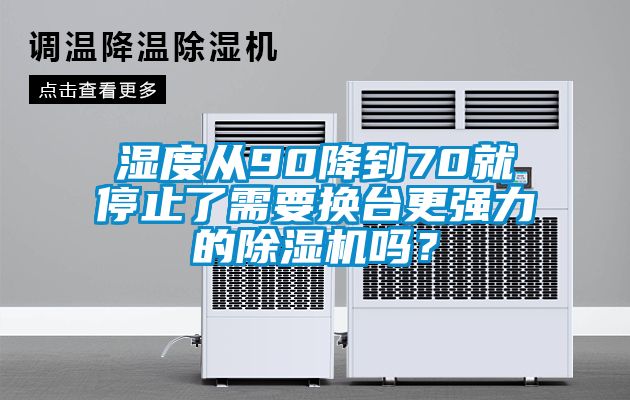 濕度從90降到70就停止了需要換臺更強力的除濕機嗎？